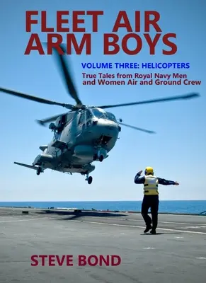 Fleet Air Arm Boys: Wahre Geschichten von Männern und Frauen des Luft- und Bodenpersonals der Royal Navy: Band Drei - Hubschrauber - Fleet Air Arm Boys: True Tales from Royal Navy Men and Women Air and Ground Crew: Volume Three - Helicopters