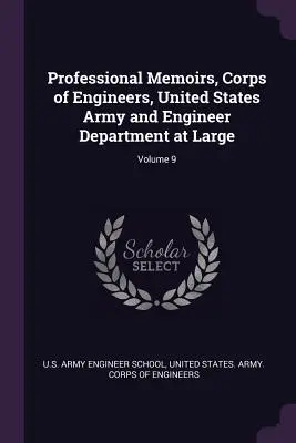 Professional Memoirs, Corps of Engineers, United States Army und Engineer Department at Large; Band 9 - Professional Memoirs, Corps of Engineers, United States Army and Engineer Department at Large; Volume 9