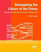 Die Bibliothek der Zukunft neu konzipieren: Öffentliche Gebäude und bürgerliche Räume für die Wissensgesellschaft von morgen - Reimagining the Library of the Future: Public Buildings and Civic Space for Tomorrow's Knowledge Society