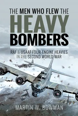 Die Männer, die die schweren Bomber flogen: Viermotorige RAF- und Usaaf-Bomber im Zweiten Weltkrieg - The Men Who Flew the Heavy Bombers: RAF and Usaaf Four-Engine Heavies in the Second World War