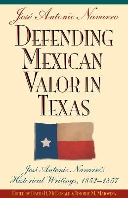 Mexikanische Tapferkeit in Texas verteidigen: Die historischen Schriften von Jose Antonio Navarro, 1853-1857 - Defending Mexican Valor in Texas: Jose Antonio Navarro's Historical Writings, 1853--1857