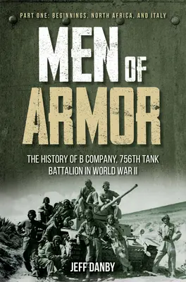 Men of Armor - The History of B Company, 756th Tank Battalion in World War II: Teil Eins: Anfänge, Nordafrika und Italien - Men of Armor - The History of B Company, 756th Tank Battalion in World War II: Part One: Beginnings, North Africa, and Italy