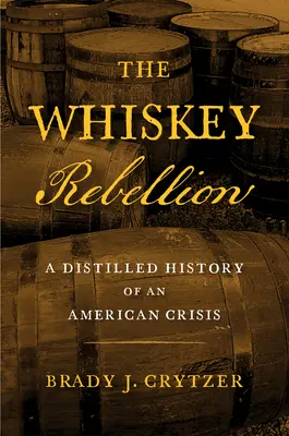 Die Whiskey-Rebellion: Eine destillierte Geschichte einer amerikanischen Krise - The Whiskey Rebellion: A Distilled History of an American Crisis