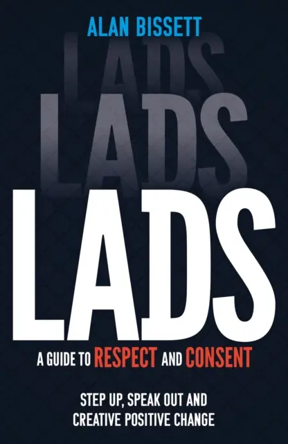 Lads - A Guide to Respect and Consent - Step Up, Speak Out and Create Positive Change