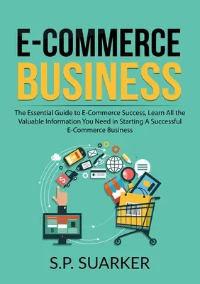 E-Commerce-Geschäft: The Essential Guide to E-Commerce Success, Lernen Sie alle wertvollen Informationen, die Sie benötigen, um ein erfolgreiches E-Comm - E-Commerce Business: The Essential Guide to E-Commerce Success, Learn All the Valuable Information You Need in Starting A Successful E-Comm