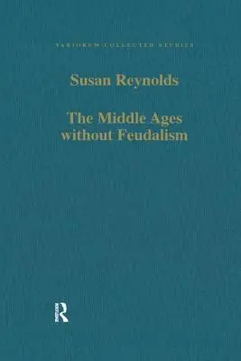 Das Mittelalter ohne Feudalismus: Kritische und vergleichende Aufsätze zum mittelalterlichen Westen - The Middle Ages Without Feudalism: Essays in Criticism and Comparison on the Medieval West