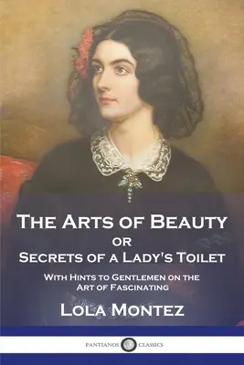 Die Kunst der Schönheit: oder Geheimnisse der Damentoilette mit Hinweisen für Gentlemen über die Kunst des Faszinierens - The Arts of Beauty: or Secrets of a Lady's Toilet With Hints to Gentlemen on the Art of Fascinating
