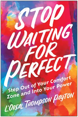 Hören Sie auf, auf das Perfekte zu warten: Verlassen Sie Ihre Komfortzone und gehen Sie in Ihre Kraft - Stop Waiting for Perfect: Step Out of Your Comfort Zone and Into Your Power