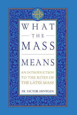 Was die Messe bedeutet: Eine Einführung in die Riten und Gebete der lateinischen Messe - What the Mass Means: An Introduction to the Rites and Prayers of the Latin Mass