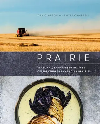 Prairie: Saisonale, bauernhoffrische Rezepte aus den kanadischen Prärien - Prairie: Seasonal, Farm-Fresh Recipes Celebrating the Canadian Prairies