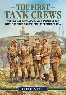 Die ersten Panzerbesatzungen: Das Leben der Panzersoldaten, die in der Schlacht von Flers Courcelette am 15. September 1916 kämpften - The First Tank Crews: The Lives of the Tankmen Who Fought at the Battle of Flers Courcelette 15 September 1916