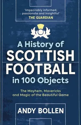 Eine Geschichte des schottischen Fußballs in 100 Objekten: Das Chaos, die Mavericks und die Magie des schönen Spiels - A History of Scottish Football in 100 Objects: The Mayhem, Mavericks and Magic of the Beautiful Game