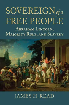 Souverän eines freien Volkes: Lincoln, die Sklaverei und die Mehrheitsherrschaft - Sovereign of a Free People: Lincoln, Slavery, and Majority Rule