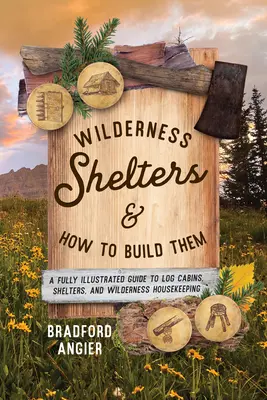 Schutzhütten in der Wildnis und wie man sie baut: Ein vollständig illustrierter Leitfaden für Blockhütten, Schutzhütten und den Hausbau in der Wildnis - Wilderness Shelters and How to Build Them: A Fully Illustrated Guide to Log Cabins, Shelters, and Wilderness Housekeeping