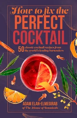 Wie man den perfekten Cocktail zubereitet: 50 klassische Cocktailrezepte von den führenden Barkeepern der Welt - How to Fix the Perfect Cocktail: 50 Classic Cocktail Recipes from the World's Leading Bartenders