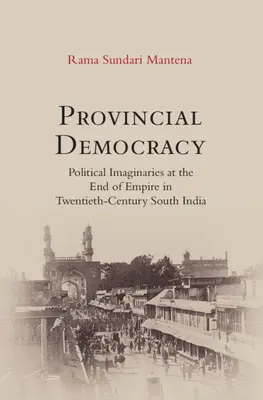 Provinzdemokratie - Politische Imaginäre am Ende des Empire in Südindien im zwanzigsten Jahrhundert - Provincial Democracy - Political Imaginaries at the End of Empire in Twentieth-Century South India