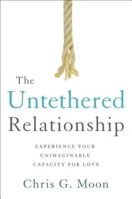 Die ungebundene Beziehung: Erleben Sie Ihre unvorstellbare Fähigkeit zur Liebe - The Untethered Relationship: Experience Your Unimaginable Capacity for Love