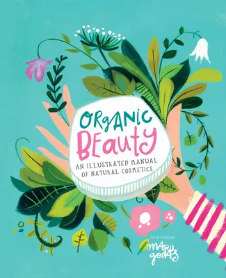 Biologische Schönheit: Ein illustrierter Leitfaden zur Herstellung Ihrer eigenen Hautpflege - Organic Beauty: An Illustrated Guide to Making Your Own Skincare