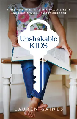 Unerschütterliche Kinder: Drei Schlüssel zur Erziehung geistig starker und emotional gesunder Kinder - Unshakable Kids: Three Keys to Raising Spiritually Strong and Emotionally Healthy Children