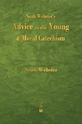 Noah Websters Ratschläge für die Jugend und moralischer Katechismus - Noah Webster's Advice to the Young and Moral Catechism