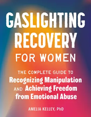 Gaslighting-Genesung für Frauen: Der vollständige Leitfaden zum Erkennen von Manipulation und zum Erreichen von Freiheit von emotionalem Missbrauch - Gaslighting Recovery for Women: The Complete Guide to Recognizing Manipulation and Achieving Freedom from Emotional Abuse