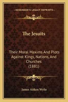 Die Jesuiten: Ihre moralischen Maximen und Komplotte gegen Könige, Nationen und Kirchen (1881) - The Jesuits: Their Moral Maxims And Plots Against Kings, Nations, And Churches (1881)