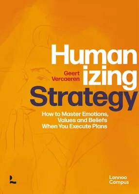 Humanisierende Strategie: Wie Sie Emotionen, Werte und Überzeugungen bei der Umsetzung von Plänen beherrschen - Humanizing Strategy: How to Master Emotions, Values and Beliefs When You Execute Plans