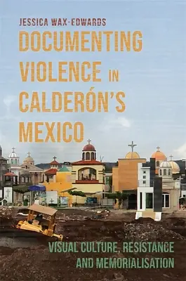 Die Dokumentation von Gewalt in Calderns Mexiko: Visuelle Kultur, Widerstand und Memorialisierung - Documenting Violence in Caldern's Mexico: Visual Culture, Resistance and Memorialisation