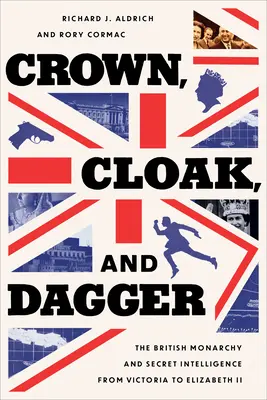 Crown, Cloak, and Dagger: Die britische Monarchie und die Geheimdienste von Victoria bis Elisabeth II. - Crown, Cloak, and Dagger: The British Monarchy and Secret Intelligence from Victoria to Elizabeth II