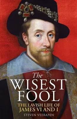 Der weiseste Narr: Das verschwenderische Leben von Jakob VI. und I. - The Wisest Fool: The Lavish Life of James VI and I