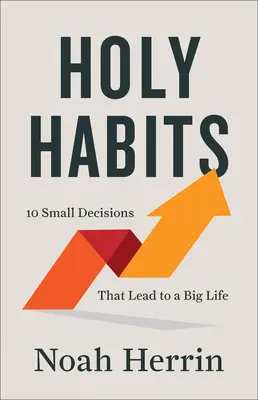 Heilige Gewohnheiten: 10 kleine Entscheidungen, die zu einem großen Leben führen - Holy Habits: 10 Small Decisions That Lead to a Big Life