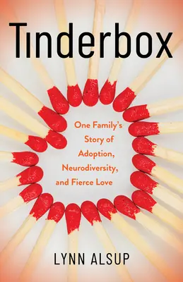 Tinderbox: Die Geschichte einer Familie über Adoption, Neurodiversität und heftige Liebe - Tinderbox: One Family's Story of Adoption, Neurodiversity, and Fierce Love