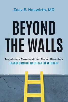 Jenseits der Mauern: Megatrends, Bewegungen und Marktstörer, die das amerikanische Gesundheitswesen verändern - Beyond the Walls: Megatrends, Movements and Market Disruptors Transforming American Healthcare