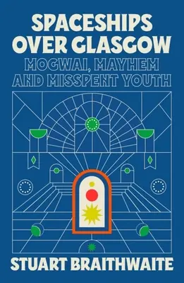 Raumschiffe über Glasgow: Mogwai, Mayhem und vergeudete Jugend - Spaceships Over Glasgow: Mogwai, Mayhem and Misspent Youth