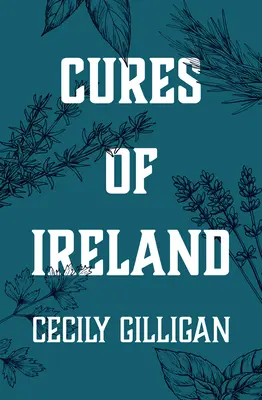Heilmittel aus Irland: Eine Schatzkammer der irischen Volksheilmittel - Cures of Ireland: A Treasury of Irish Folk Remedies