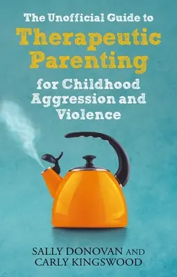 Der inoffizielle Leitfaden für therapeutische Elternschaft bei Aggression und Gewalt in der Kindheit - The Unofficial Guide to Therapeutic Parenting for Childhood Aggression and Violence