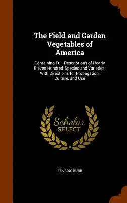 Das Feld- und Gartengemüse von Amerika: Mit vollständigen Beschreibungen von fast elfhundert Arten und Sorten; mit Anleitungen zur Vermehrung - The Field and Garden Vegetables of America: Containing Full Descriptions of Nearly Eleven Hundred Species and Varieties; With Directions for Propagati