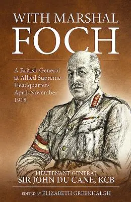 Mit Marschall Foch: Ein britischer General im Obersten Hauptquartier der Alliierten April-November 1918 - With Marshal Foch: A British General at Allied Supreme Headquarters April-November 1918