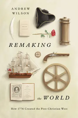 Die Neugestaltung der Welt: Wie 1776 den postchristlichen Westen schuf - Remaking the World: How 1776 Created the Post-Christian West