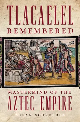 Tlacaelel in Erinnerung: Vordenker des Aztekenreichs - Tlacaelel Remembered: Mastermind of the Aztec Empire