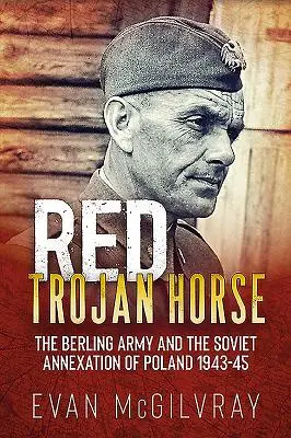 Das rote trojanische Pferd: Die Berlingarmee und die sowjetische Annexion Polens 1943-45 - Red Trojan Horse: The Berling Army and the Soviet Annexation of Poland 1943-45