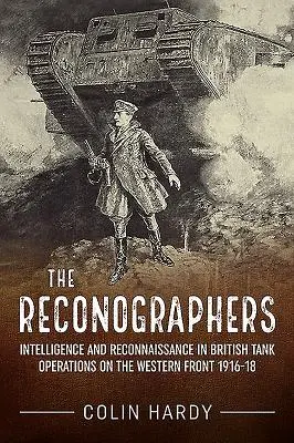 Die Reconographen: Nachrichtendienst und Aufklärung in britischen Panzeroperationen an der Westfront 1916-18 - The Reconographers: Intelligence and Reconnaissance in British Tank Operations on the Western Front 1916-18