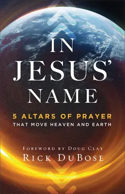 In Jesu Namen: 5 Altäre des Gebets, die Himmel und Erde bewegen - In Jesus' Name: 5 Altars of Prayer That Move Heaven and Earth