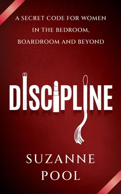 Disziplin - Ein Geheimkodex für Frauen im Schlafzimmer, im Sitzungssaal und darüber hinaus - Discipline - A Secret Code for Women in the Bedroom, Boardroom and Beyond