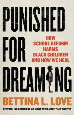 Bestraft für das Träumen: Wie die Schulreform schwarzen Kindern schadet und wie wir sie heilen können - Punished for Dreaming: How School Reform Harms Black Children and How We Heal