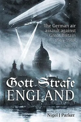 Gott Strafe England: Der deutsche Luftangriff auf Großbritannien 1914-1918: Band 1 - Gott Strafe England: The German Air Assault Against Great Britain 1914-1918: Volume 1