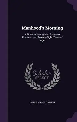 Manhood's Morning: Ein Buch für junge Männer zwischen vierzehn und achtundzwanzig Jahren - Manhood's Morning: A Book to Young Men Between Fourteen and Twenty-Eight Years of Age