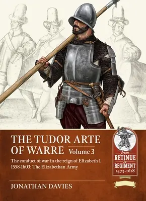 Tudor Arte of Warre - Die Kriegsführung während der Herrschaft von Elisabeth I. 1558-1603. Feldzüge und Schlachten - Tudor Arte of Warre - The conduct of war in the reign of Elizabeth I 1558-1603. Campaigns and Battles