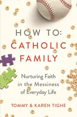 Wie man eine katholische Familie gründet: Den Glauben in den Wirren des Alltags nähren - How to Catholic Family: Nurturing Faith in the Messiness of Everyday Life