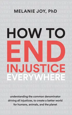 Wie man die Ungerechtigkeit überall beendet: Den gemeinsamen Nenner aller Ungerechtigkeiten verstehen, um eine bessere Welt für Menschen, Tiere und die Umwelt zu schaffen - How to End Injustice Everywhere: Understanding the Common Denominator Driving All Injustices, to Create a Better World for Humans, Animals, and the Pl